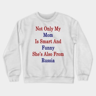 Not Only My Mom Is Smart And Funny She's Also From Russia Crewneck Sweatshirt